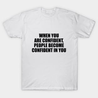 When you are confident, people become confident in you T-Shirt